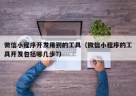 微信小程序开发用到的工具（微信小程序的工具开发包括哪几步?）